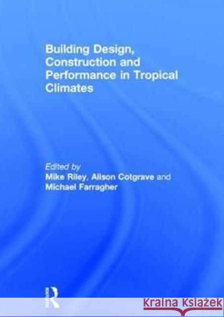 Building Design, Construction and Performance in Tropical Climates Michael Riley Alison Cotgrave Mike Farragher 9781138203877