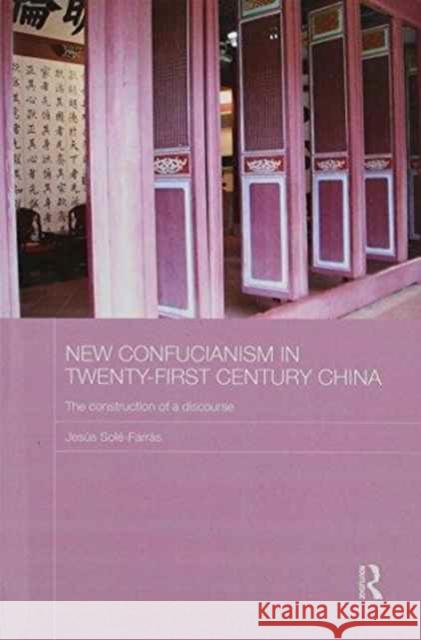 New Confucianism in Twenty-First Century China: The Construction of a Discourse Jesus Sole-Farras 9781138203990 Routledge