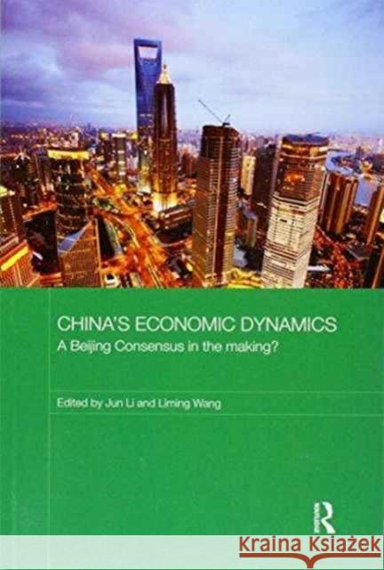 China's Economic Dynamics: A Beijing Consensus in the Making? Jun Li Liming Wang 9781138204072 Routledge