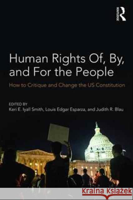 Human Rights Of, By, and for the People: How to Critique and Change the Us Constitution Keri Iyal Louis Edga Judith Blau 9781138204188 Routledge