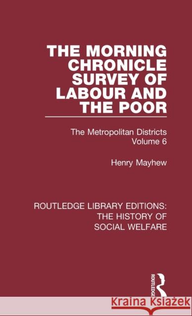 The Morning Chronicle Survey of Labour and the Poor: The Metropolitan Districts Volume 6 Henry Mayhew Peter Razzell 9781138204256 Routledge
