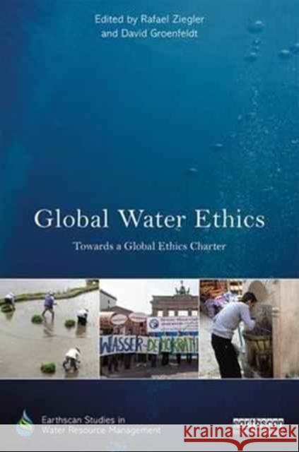 Global Water Ethics: Towards a Global Ethics Charter Rafael Ziegler David Groenfeldt 9781138204294 Routledge