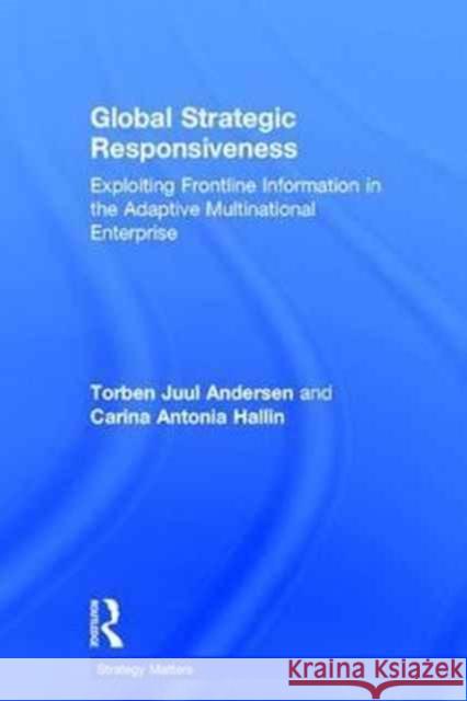 Global Strategic Responsiveness: Exploiting Frontline Information in the Adaptive Multinational Enterprise Torben Juul Andersen Carina Antonia Hallin 9781138204621 Routledge