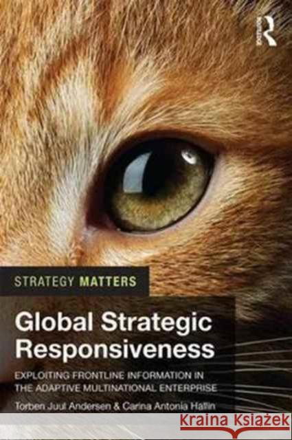 Global Strategic Responsiveness: Exploiting Frontline Information in the Adaptive Multinational Enterprise Torben Juul Andersen Carina Antonia Hallin 9781138204638 Routledge