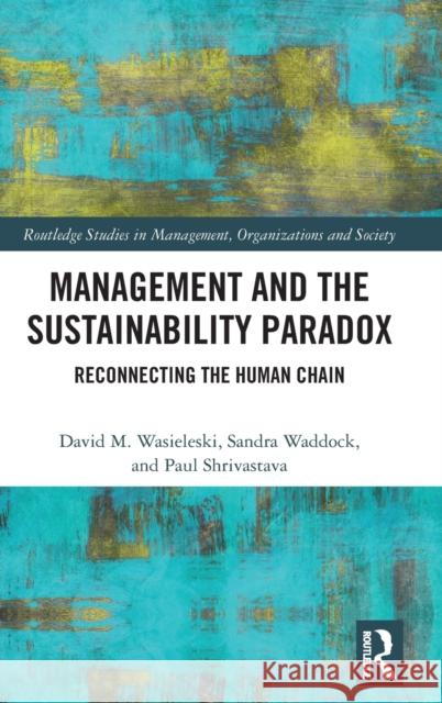 Management and the Sustainability Paradox: Reconnecting the Human Chain Waddock, Sandra 9781138204782 Routledge