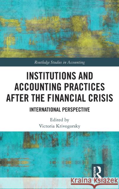 Institutions and Accounting Practices After the Financial Crisis: International Perspective Victoria Krivogorsky 9781138204805 Routledge