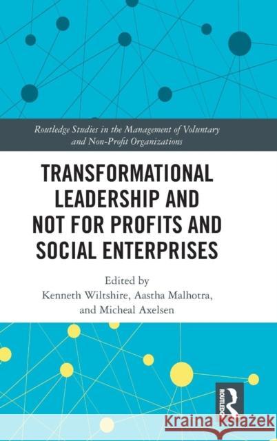 Transformational Leadership and Not for Profits and Social Enterprises Ken Wiltshire Aastha Malhotra Micheal Axelsen 9781138204829 Routledge