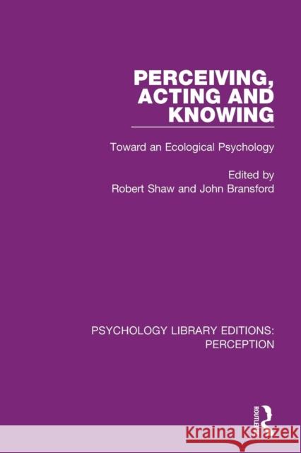 Perceiving, Acting and Knowing: Toward an Ecological Psychology Robert Shaw John Bransford 9781138205055
