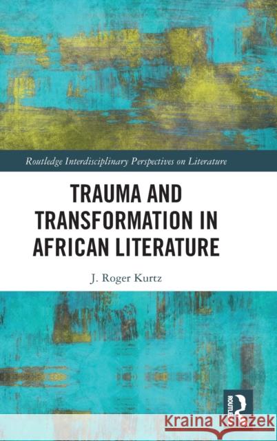 Trauma and Transformation in African Literature Kurtz, J. Roger 9781138205239 Routledge