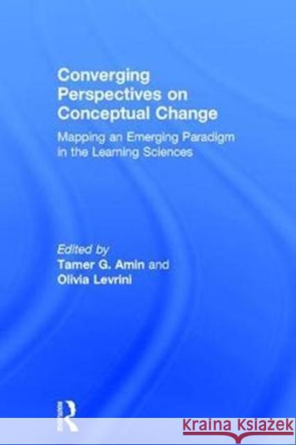 Converging Perspectives on Conceptual Change: Mapping an Emerging Paradigm in the Learning Sciences Tamer G. Amin Olivia Levrini 9781138205390