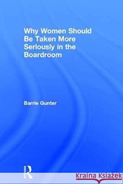 Why Women Should Be Taken More Seriously in the Boardroom Barrie Gunter (University of Leicester, UK) 9781138205444 Taylor & Francis Ltd