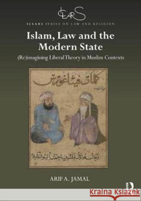 Islam, Law and the Modern State: (Re)imagining Liberal Theory in Muslim Contexts Arif A. Jamal 9781138205482 Taylor & Francis Ltd