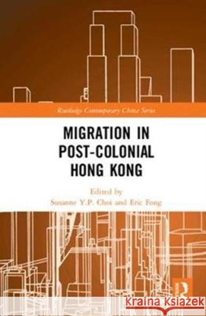 Migration in Post-Colonial Hong Kong Susanne Y. P. Choi Eric Fong 9781138205505 Routledge