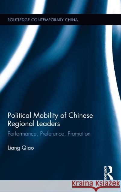Political Mobility of Chinese Regional Leaders : Performance, Preference, Promotion Liang Qiao 9781138205512