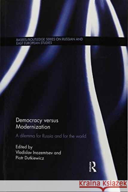 Democracy Versus Modernization: A Dilemma for Russia and for the World Vladislav Inozemtsev Piotr Dutkiewicz 9781138205611