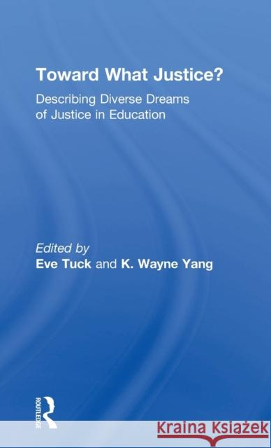 Toward What Justice?: Describing Diverse Dreams of Justice in Education Eve Tuck K. Wayne Yang 9781138205727