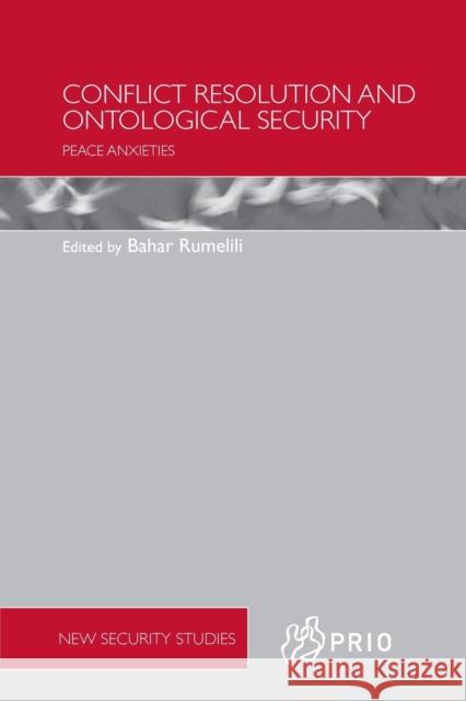 Conflict Resolution and Ontological Security: Peace Anxieties Bahar Rumelili 9781138205741