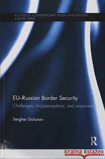 Eu-Russian Border Security: Challenges, (Mis)Perceptions and Responses Serghei Golunov 9781138205758 Routledge