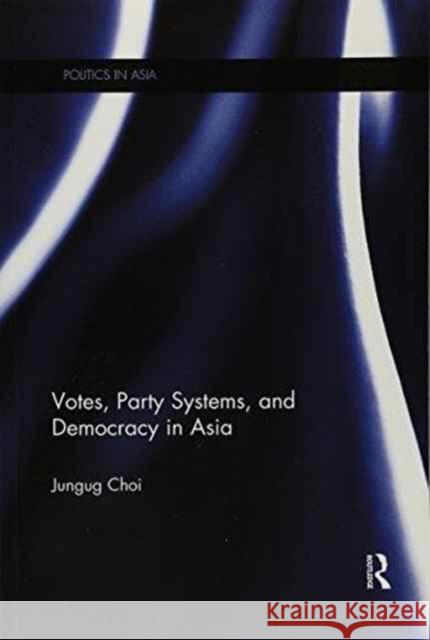 Votes, Party Systems and Democracy in Asia Jungug Choi 9781138205796 Routledge