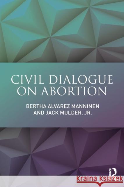 Civil Dialogue on Abortion Manninen, Bertha Alvarez|||Mulder, Jr., Jack (Hope College, USA) 9781138205871