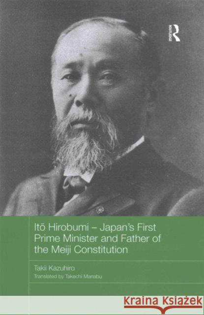 Itō Hirobumi - Japan's First Prime Minister and Father of the Meiji Constitution Kazuhiro, Takii 9781138205918 Routledge