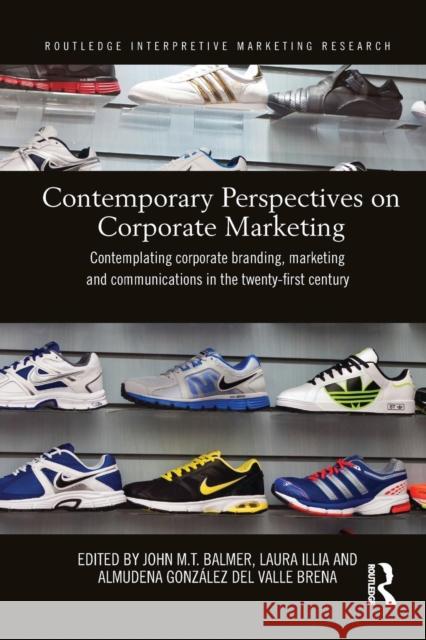 Contemporary Perspectives on Corporate Marketing: Contemplating Corporate Branding, Marketing and Communications in the 21st Century John M. T. Balmer Laura Illia Almudena Gonzale 9781138206069 Routledge