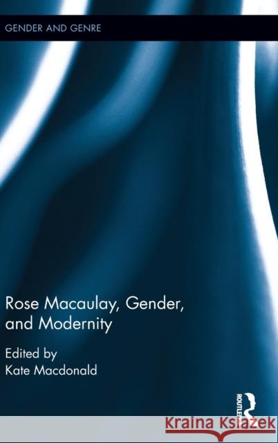 Rose Macaulay, Gender, and Modernity Kate MacDonald 9781138206175