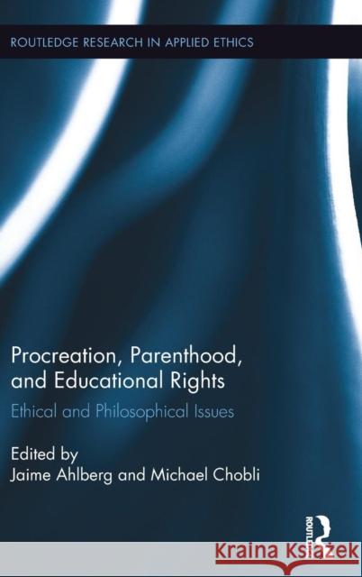 Procreation, Parenthood, and Educational Rights: Ethical and Philosophical Issues Jaime Ahlberg Michael Cholbi 9781138206229 Routledge