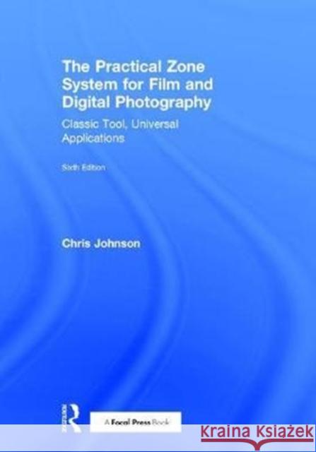 The Practical Zone System for Film and Digital Photography: Classic Tool, Universal Applications Chris Johnson 9781138206298