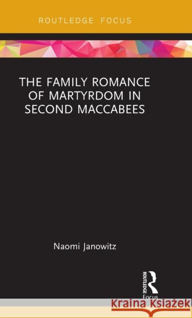 The Family Romance of Martyrdom in Second Maccabees Naomi Janowitz 9781138206663 Routledge