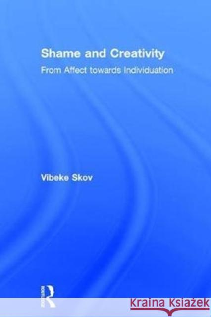 Shame and Creativity: From Affect Towards Individuation Vibeke Skov 9781138206755 Routledge