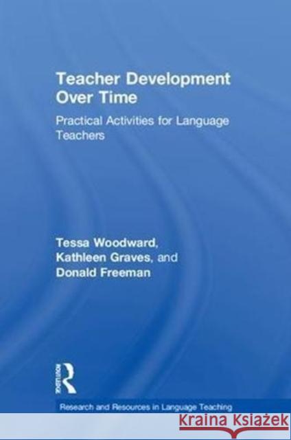 Teacher Development Over Time: Practical Activities for Language Teachers Tessa Woodward Kathleen Graves Donald Freeman 9781138207042 Routledge