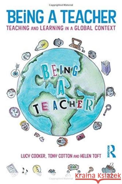 Being a Teacher: Teaching and Learning in a Global Context Lucy Cooker Tony Cotton Helen Toft 9781138207073 Routledge