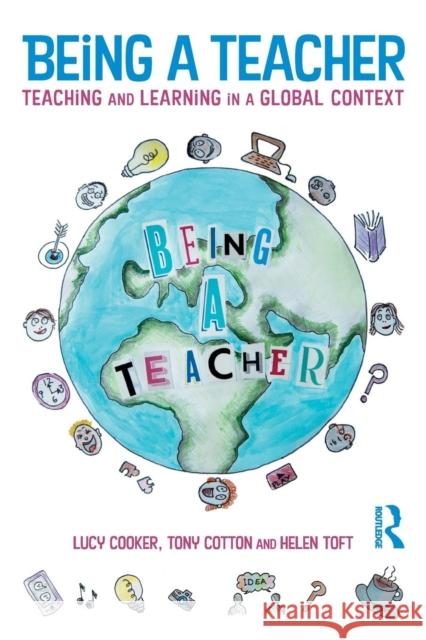 Being a Teacher: Teaching and Learning in a Global Context Tony Cotton Lucy Cooker Helen Toft 9781138207080 Routledge