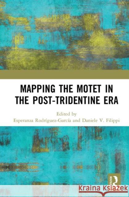 Mapping the Motet in the Post-Tridentine Era Esperanza Rodríguez-García, Daniele V. Filippi 9781138207103