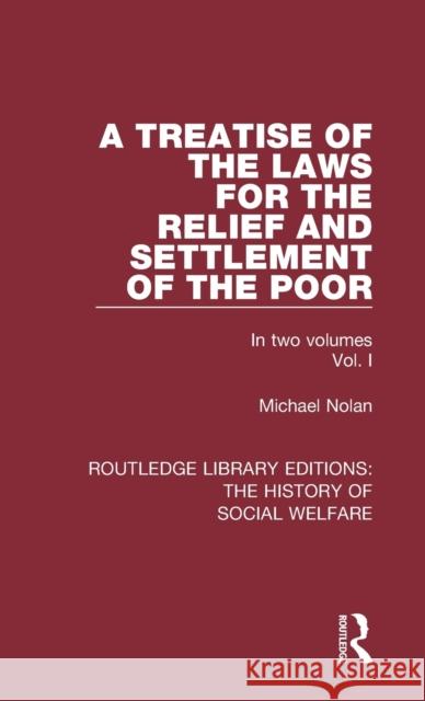 A Treatise of the Laws for the Relief and Settlement of the Poor: Volume I Michael Nolan   9781138207592
