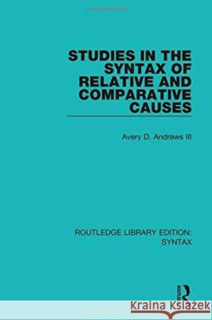 Studies in the Syntax of Relative and Comparative Causes Avery D. Andrew 9781138207769 Routledge