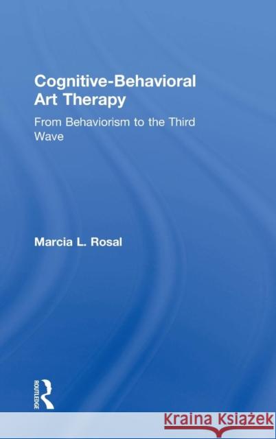 Cognitive-Behavioral Art Therapy: From Behaviorism to the Third Wave Marcia L. Rosal 9781138208421