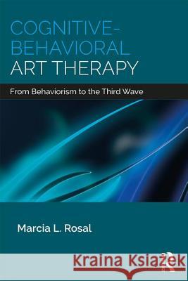 Cognitive-Behavioral Art Therapy: From Behaviorism to the Third Wave Marcia L. Rosal 9781138208438