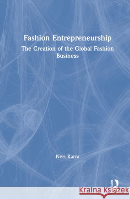 Fashion Entrepreneurship: The Creation of the Global Fashion Business Neri Karra 9781138208605 Routledge