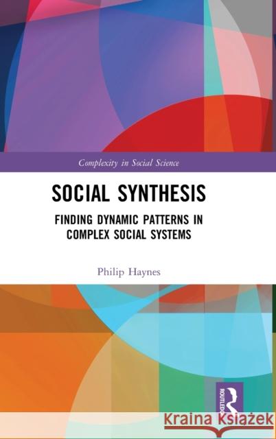 Social Synthesis: Finding Dynamic Patterns in Complex Social Systems Philip Haynes 9781138208728