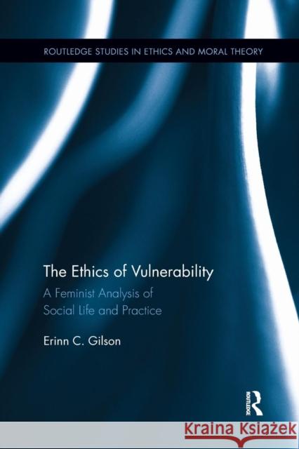 The Ethics of Vulnerability: A Feminist Analysis of Social Life and Practice Erinn Gilson 9781138208964 Routledge