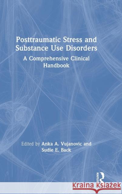 Posttraumatic Stress and Substance Use Disorders: A Comprehensive Clinical Handbook Anka A. Vujanovic Sudie E. Back 9781138208971