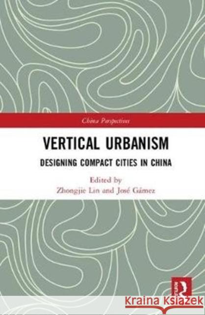 Vertical Urbanism: Designing Compact Cities in China Zhongjie Lin Josae Luis Gamez 9781138208995
