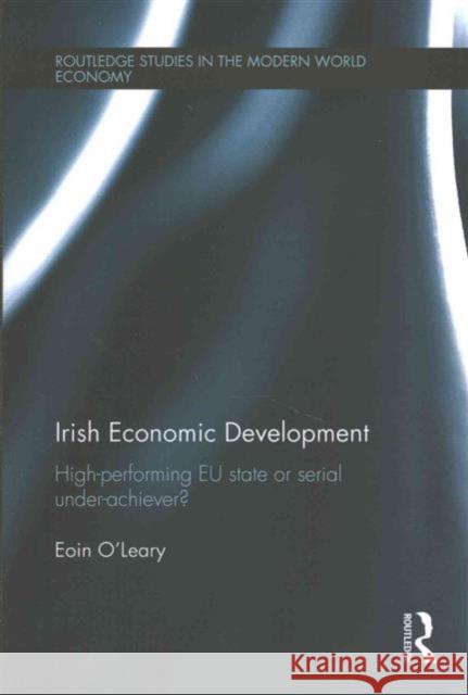 Irish Economic Development: High-Performing Eu State or Serial Under-Achiever? Eoin O'Leary 9781138209152 Routledge
