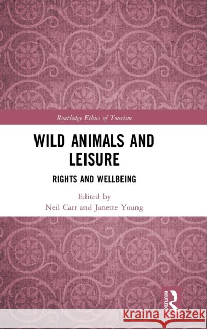 Wild Animals and Leisure: Rights and Wellbeing Neil Carr Janette Young 9781138209282