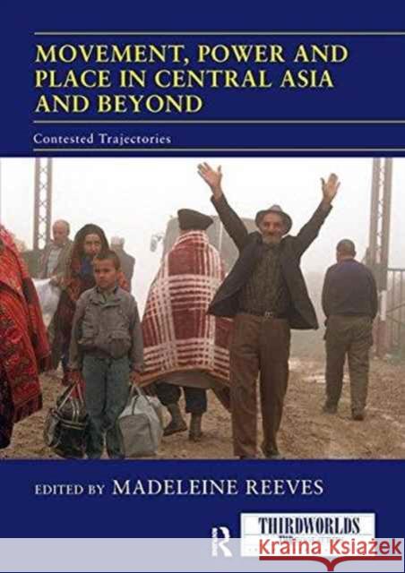 Movement, Power and Place in Central Asia and Beyond: Contested Trajectories Madeleine Reeves 9781138209350 Routledge