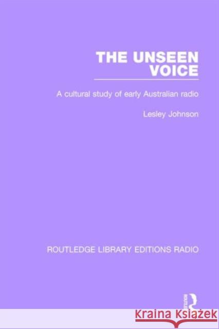 The Unseen Voice: A Cultural Study of Early Australian Radio Lesley Johnson 9781138209381 Taylor and Francis