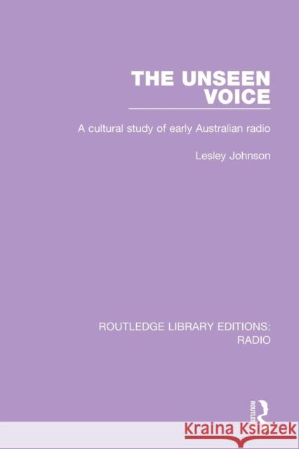 The Unseen Voice: A Cultural Study of Early Australian Radio Lesley Johnson 9781138209398 Routledge