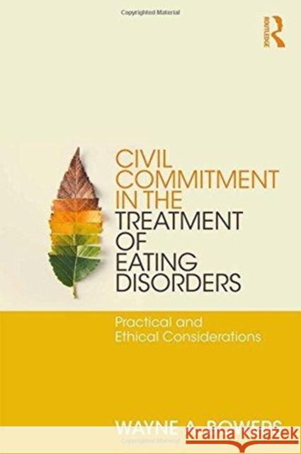 Civil Commitment in the Treatment of Eating Disorders: Practical and Ethical Considerations Wayne Bowers 9781138209442 Routledge